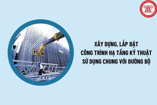 Xây dựng, lắp đặt công trình hạ tầng kỹ thuật sử dụng chung với đường bộ 2025 theo Nghị định 165 thế nào? 