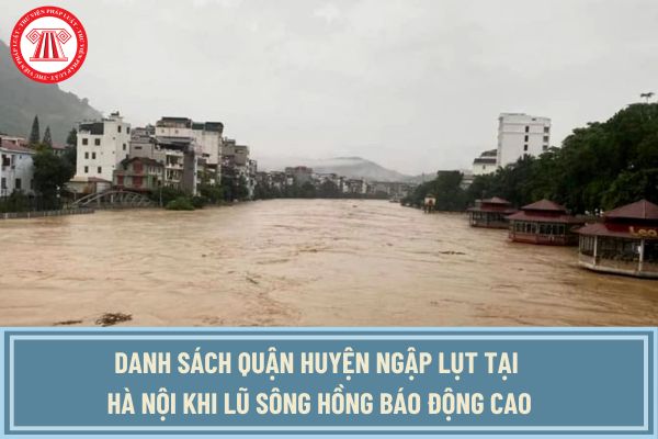 Danh sách quận huyện ngập lụt tại Hà Nội khi lũ sông Hồng báo động cao? Lũ sông hồng đạt báo động 3 chưa?