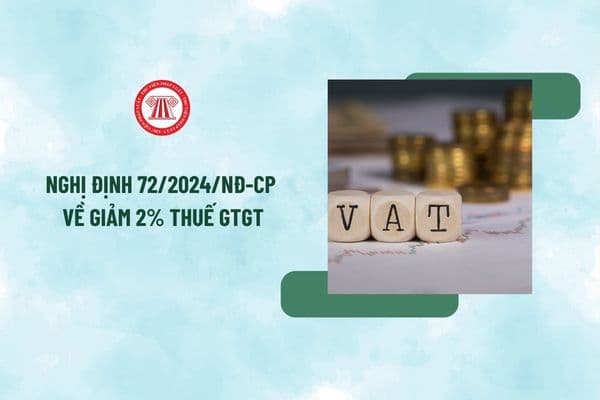 Nghị định 72/2024 về giảm 2% thuế GTGT đến khi nào? Năm 2025 có tiếp tục giảm 2% thuế GTGT không?