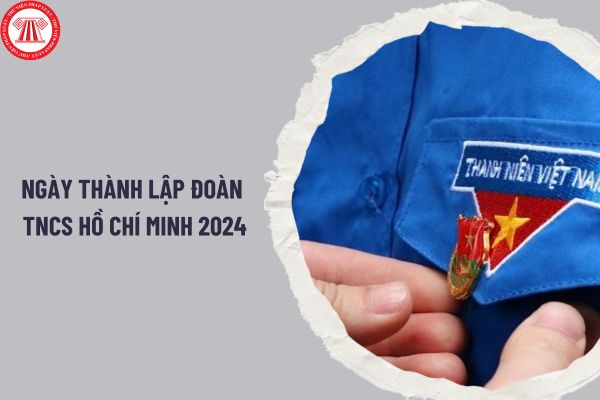 Kỷ niệm ngày thành lập Đoàn TNCS Hồ Chí Minh 2024 vào ngày nào? Tháng Thanh niên hằng năm là tháng mấy?