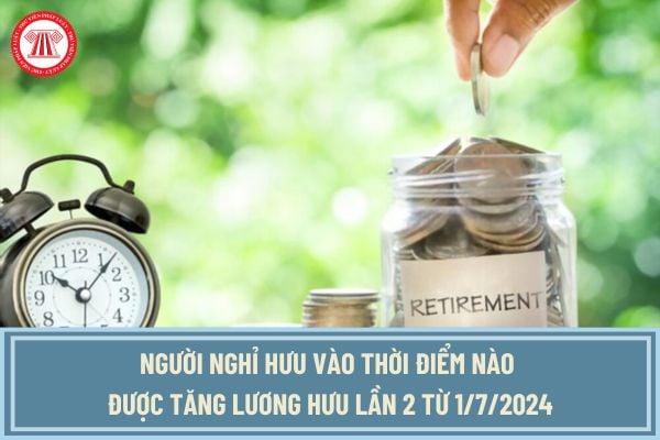 Người nghỉ hưu vào thời điểm nào được tăng lương hưu lần 2 từ 1/7/2024? tăng lương hưu lần 2 lên bao nhiêu?