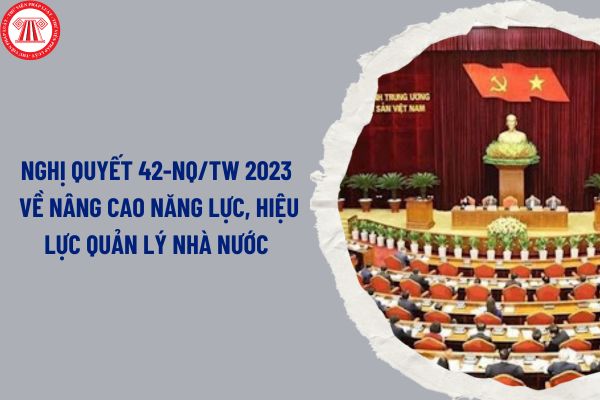 Nghị quyết 42-NQ/TW 2023 về nâng cao năng lực, hiệu lực quản lý nhà nước về chính sách xã hội ra sao?