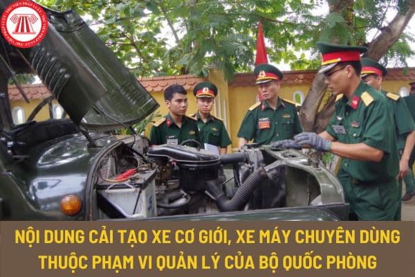 Nội dung cải tạo xe cơ giới, xe máy chuyên dùng thuộc phạm vi quản lý của Bộ Quốc phòng thế nào?