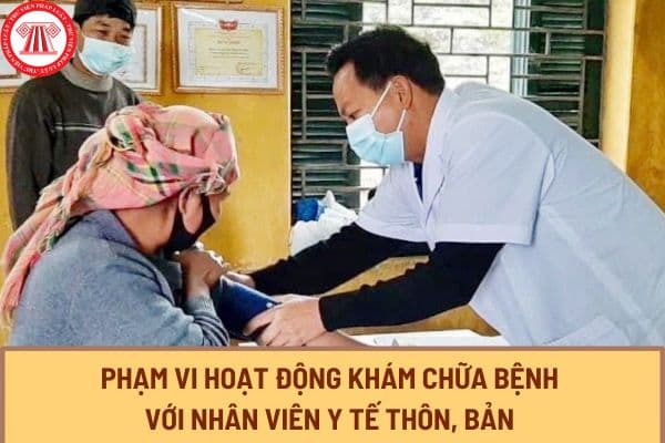 Thông tư 27/2023/TT-BYT, quy định về phạm vi hoạt động khám chữa bệnh với Nhân viên y tế thôn, bản ra sao?