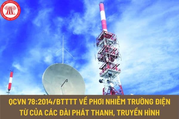 Quy chuẩn kỹ thuật quốc gia QCVN 78:2014/BTTTT về phơi nhiễm trường điện từ của các đài phát thanh, truyền hình thế nào?