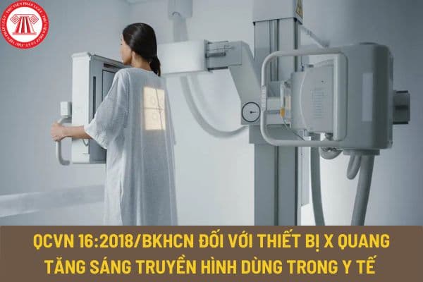 Quy chuẩn kỹ thuật quốc gia QCVN 16:2018/BKHCN đối với thiết bị X quang tăng sáng truyền hình dùng trong y tế như thế nào?