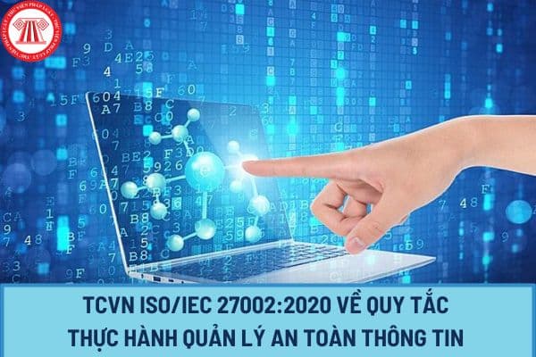 Tiêu chuẩn quốc gia TCVN ISO/IEC 27002:2020 về công nghệ thông tin, các kỹ thuật an toàn, quy tắc thực hành quản lý an toàn thông tin thế nào?