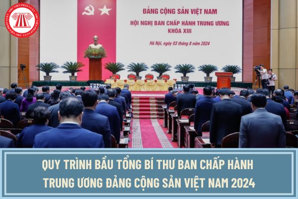 Quy trình bầu Tổng Bí thư Ban Chấp hành Trung ương Đảng Cộng Sản Việt Nam mới nhất 2024 thế nào?