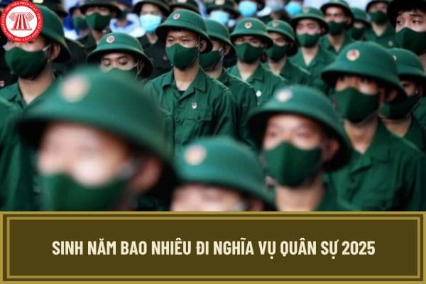 Sinh năm bao nhiêu đi nghĩa vụ quân sự 2025? Trường hợp nào công dân không phải đi nghĩa vụ quân sự năm 2025?