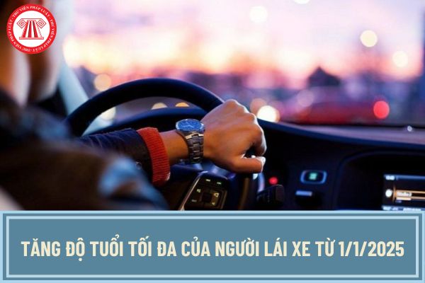 Tăng độ tuổi tối đa của người lái xe từ 1/1/2025? Các hạng bằng lái xe từ ngày 1/1/2025 như thế nào?