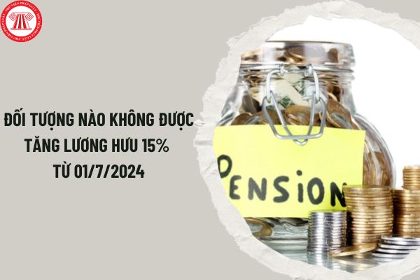 Đối tượng nào không được tăng lương hưu 15% từ 01/7/2024 khi thực hiện cải cách tiền lương?