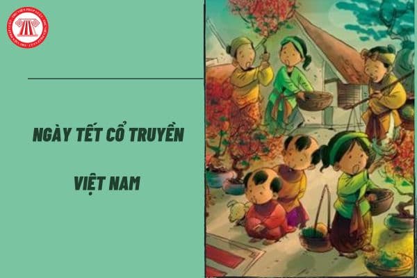 Tổng hợp ngày Tết Cổ truyền Việt Nam năm 2024? Ý nghĩa của các ngày Tết Cổ truyền Việt Nam như thế nào?