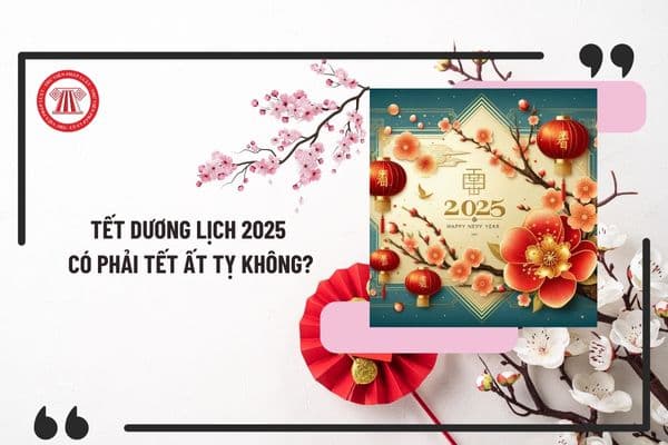 Tết Dương lịch 2025 có phải Tết Ất tỵ không? Lịch nghỉ Tết Dương lịch 2025 chính thức ra sao?