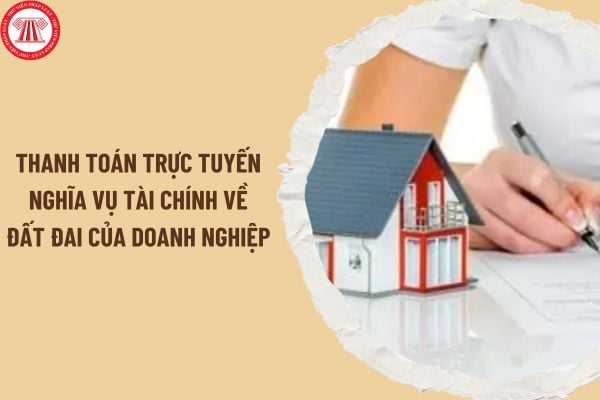 Hướng dẫn triển khai thanh toán trực tuyến nghĩa vụ tài chính về đất đai của doanh nghiệp trên Cổng DVCQG bởi Tổng cục Thuế ra sao?