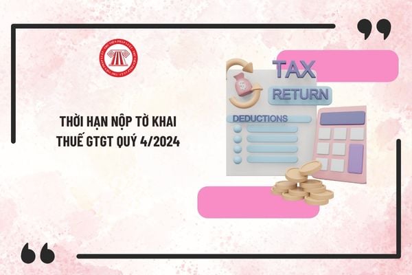 Thời hạn nộp tờ khai thuế GTGT quý 4/2024? Mức phạt chậm nộp tờ khai thuế GTGT 2024 là bao nhiêu?