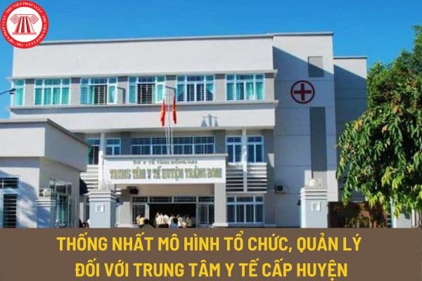 Thống nhất mô hình tổ chức, quản lý đối với trung tâm y tế cấp huyện theo Chỉ thị 25-CT/TW 2023?