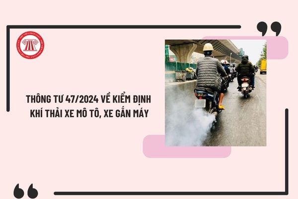 Thông tư 47/2024 về kiểm định khí thải xe mô tô, xe gắn máy? Xem toàn văn Thông tư 47/2024 ở đâu?