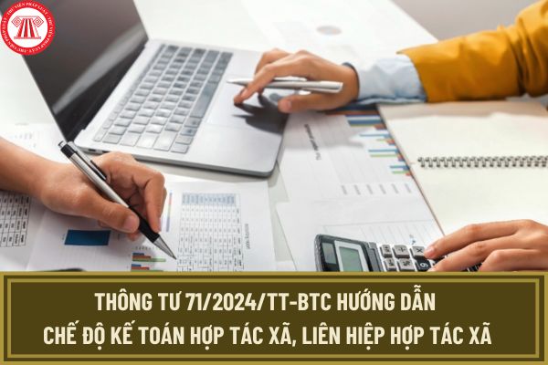 Thông tư 71/2024 BTC hướng dẫn chế độ kế toán hợp tác xã, liên hiệp hợp tác xã mới nhất ra sao?