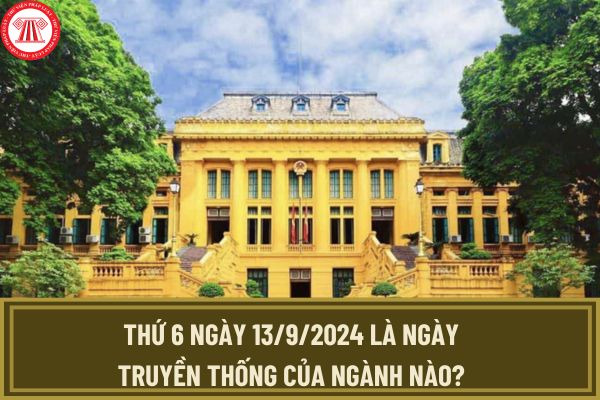 Hôm nay thứ 6 ngày 13/9/2024 là ngày truyền thống của ngành nào? Ngày 13/9/2024 có phải ngày lễ lớn không?