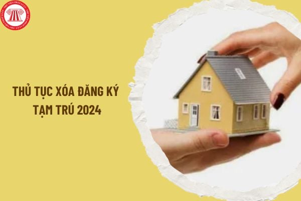 Thủ tục xóa đăng ký tạm trú 2024 ra sao? Thành phần hồ sơ đăng ký tạm trú 2024 gồm có những gì?