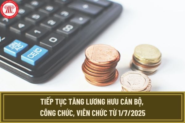 Tiếp tục tăng lương hưu cán bộ, công chức, viên chức từ 1/7/2025 khi đáp ứng các điều kiện gì?