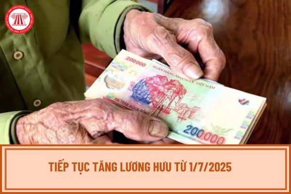 Tiếp tục tăng lương hưu từ 1/7/2025 với đối tượng nào? Đóng BHXH 15 năm được hưởng lương hưu đúng không?