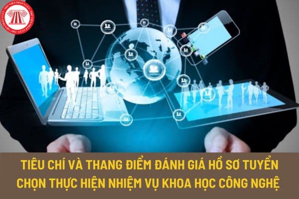 Tiêu chí và thang điểm đánh giá hồ sơ tuyển chọn tổ chức và cá nhân thực hiện nhiệm vụ khoa học công nghệ cấp quốc gia như thế nào?