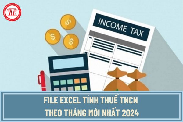 File Excel tính thuế TNCN theo tháng mới nhất 2024? Tải file excel tính thuế TNCN theo tháng ở đâu?