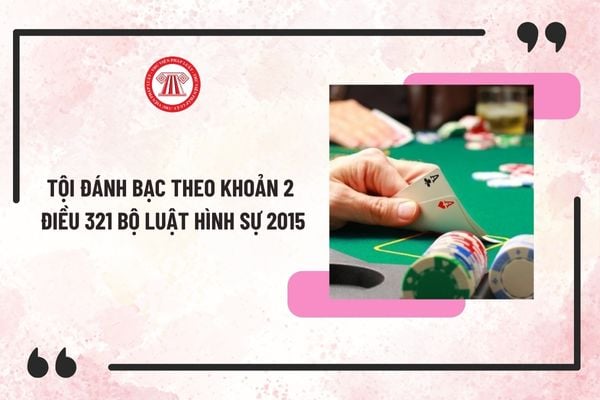 Tội Đánh bạc theo khoản 2 Điều 321 Bộ luật Hình sự 2015 có khung hình phạt là bao nhiêu năm tù?