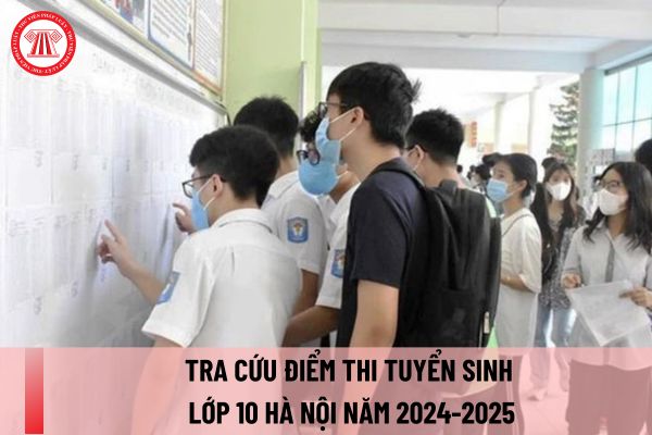 Tra cứu điểm thi tuyển sinh lớp 10 Hà Nội năm 2024-2025? Xem điểm thi vào lớp 10 Hà Nội năm học 2024-2025 ở đâu?