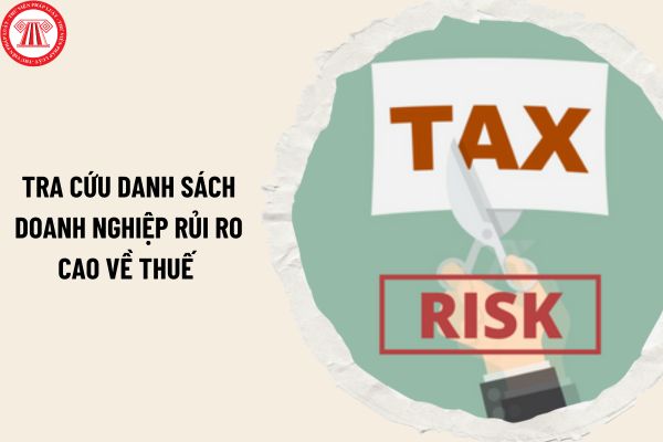 Hướng dẫn tra cứu danh sách doanh nghiệp rủi ro cao về thuế mới nhất 2024? 2 cách tra cứu danh sách doanh nghiệp rủi ro cao về thuế ra sao?