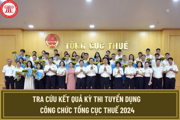 Tra cứu kết quả kỳ thi tuyển dụng công chức Tổng Cục Thuế 2024? Link tra cứu kết quả kỳ thi tuyển dụng công chức Tổng Cục Thuế 2024?