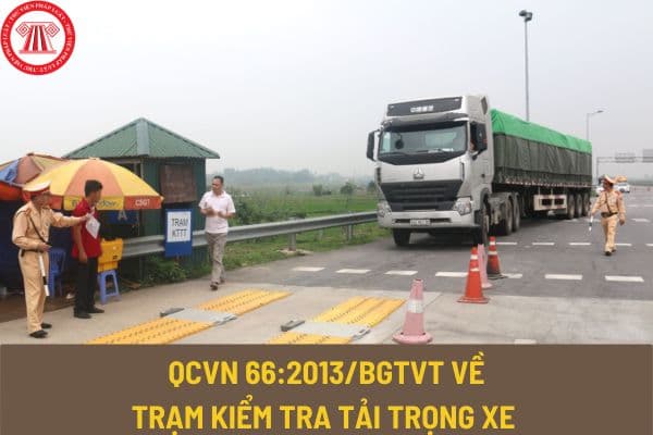 Quy chuẩn kỹ thuật quốc gia QCVN 66:2013/BGTVT về trạm kiểm tra tải trọng xe như thế nào? Trạm kiểm tra tải trọng xe được bố trí ra sao?