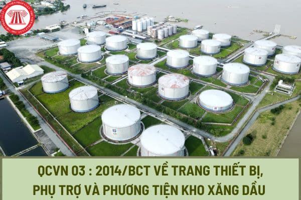 Quy chuẩn kỹ thuật quốc gia QCVN 03 : 2014/BCT về trang thiết bị, phụ trợ và phương tiện kho xăng dầu ra sao?