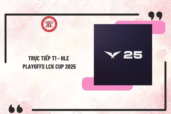 Trực tiếp T1 - HLE Playoffs LCK Cup 2025 hôm nay - Link xem trực tiếp Playoffs LCK Cup 2025 ở đâu?