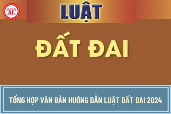 Tổng hợp văn bản hướng dẫn Luật Đất đai 2024 mới nhất hiện nay? Cập nhật văn bản hướng dẫn Luật Đất đai 2024 đầy đủ?