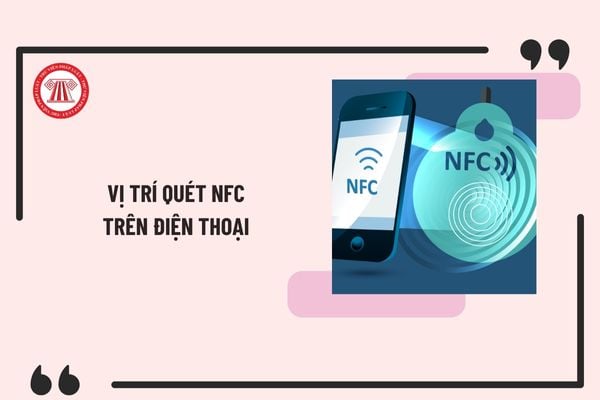 Vị trí quét NFC trên điện thoại để xác thực sinh trắc học ngân hàng? Cách tìm vị trí quét NFC trên điện thoại?