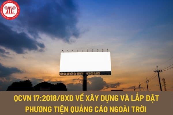 Quy chuẩn kỹ thuật quốc gia QCVN 17:2018/BXD về xây dựng và lắp đặt phương tiện quảng cáo ngoài trời thế nào?