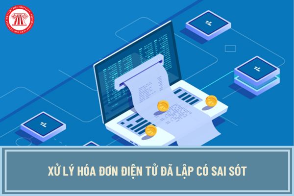 Nguyên tắc xử lý hóa đơn điện tử đã lập có sai sót phải cấp lại mã của cơ quan thuế, hóa đơn điện tử có sai sót cần điều chỉnh, thay thế?