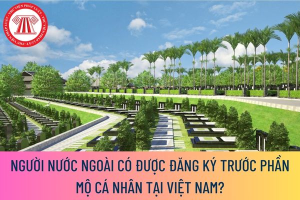 Người nước ngoài có được đăng ký trước phần mộ cá nhân tại Việt Nam