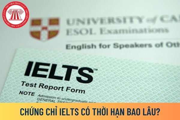 Chứng chỉ IELTS có thời hạn bao lâu?