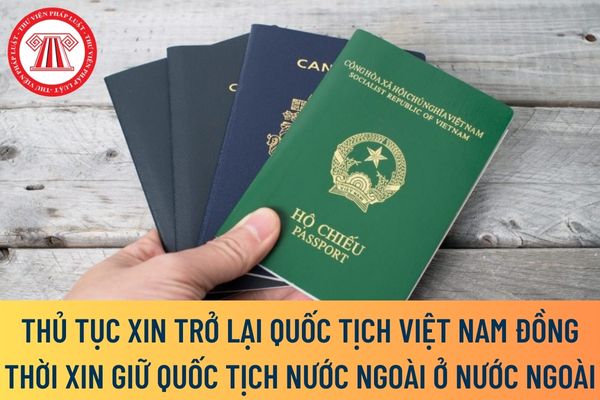 Xin trở lại quốc tịch Việt Nam đồng thời xin giữ quốc tịch nước ngoài ở nước ngoài