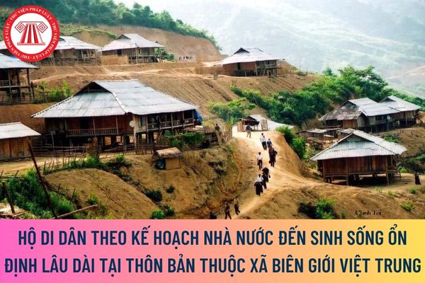 Hộ di dân theo kế hoạch Nhà nước đến sinh sống ổn định lâu dài tại thôn bản thuộc xã biên giới Việt Trung