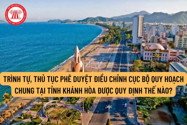 Trình tự, thủ tục phê duyệt điều chỉnh cục bộ quy hoạch chung tại tỉnh Khánh Hòa được quy định thế nào?