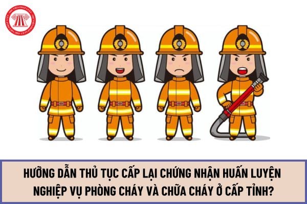 Hưỡng dẫn thủ tục Cấp lại Chứng nhận huấn luyện nghiệp vụ phòng cháy và chữa cháy ở cấp tỉnh mới nhất 2024?