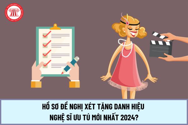 Hồ sơ đề nghị xét tặng danh hiệu Nghệ sĩ ưu tú mới nhất 2024 theo quy định tại Nghị định 61/2024/NĐ-CP gồm những gì?