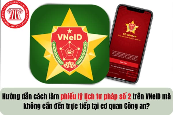 Hướng dẫn cách làm phiếu lý lịch tư pháp số 2 trên VNeID mà không cần đến trực tiếp tại cơ quan Công an?