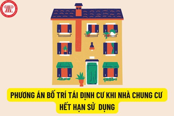 Phương án hỗ trợ tái định cư khi nhà chung cư hết hạn sử dụng năm 2022? Bố trí chỗ ở tạm thời cho chủ sở hữu, người sử dụng nhà chung cư như thế nào?