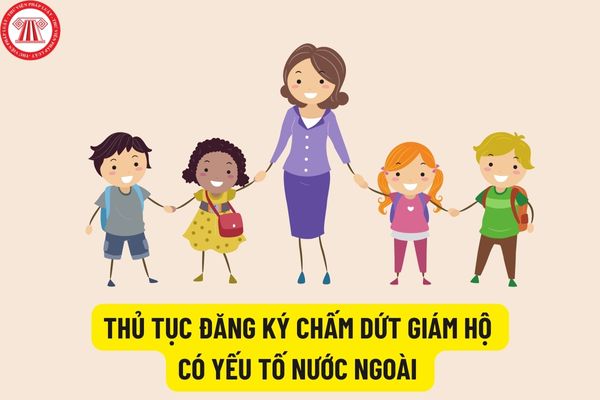 Thủ tục đăng ký chấm dứt giám hộ có yếu tố nước ngoài năm 2022? Đăng ký chấm dứt giám hộ có yếu tố nước ngoài được thực hiện tại cơ quan nào?