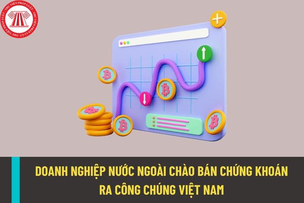 Doanh nghiệp nước ngoài chào bán chứng khoán ra công chúng tại Việt Nam phải đáp ứng điều kiện gì?